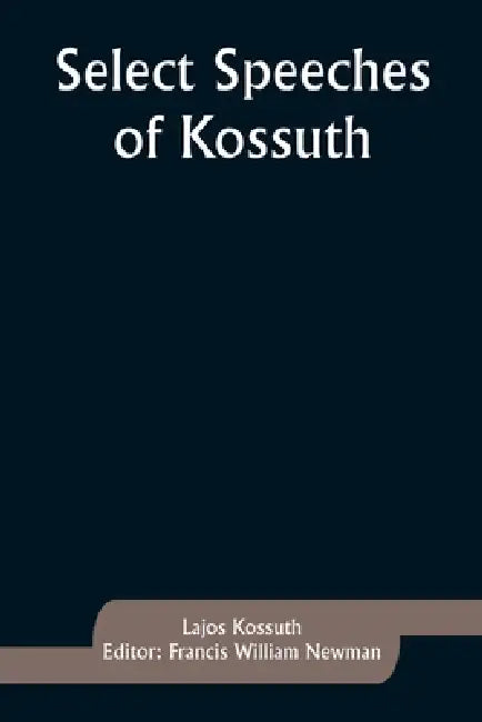 Select Speeches of Kossuth by Lajos Kossuth, Francis William Newman