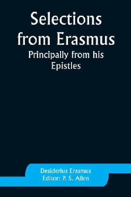 Selections from Erasmus: Principally from his Epistles by Desiderius Erasmus, P. S. Allen