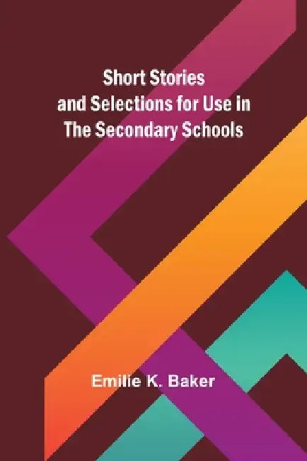 Short Stories and Selections for Use in the Secondary Schools by Emilie K. Baker