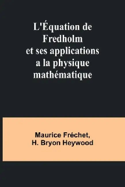 L'Équation de Fredholm et ses applications a la physique mathématique by Maurice Fréchet