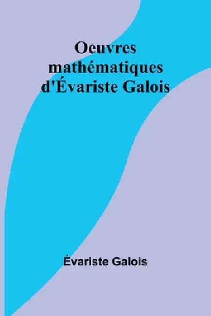 Oeuvres mathématiques d'Évariste Galois by Évariste Galois
