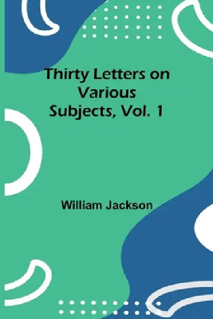 Thirty Letters on Various Subjects, Vol. 1 by William Jackson