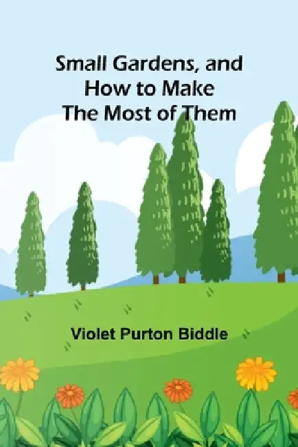 Small Gardens, and How to Make the Most of Them by Violet Purton Biddle