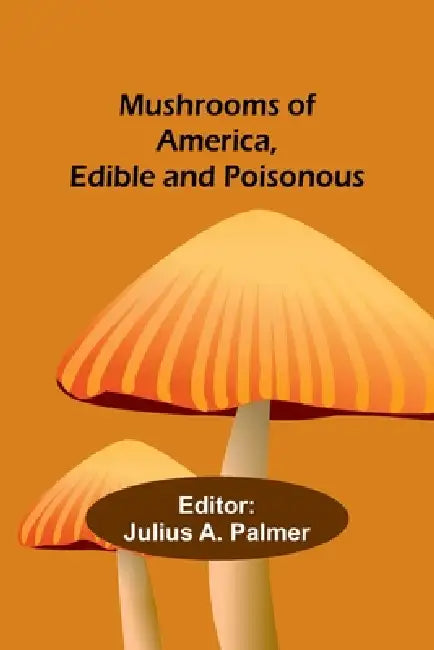 Mushrooms of America, Edible and Poisonous by Julius A. Palmer