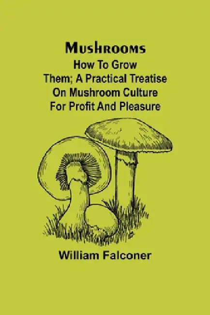 Mushrooms: how to grow them; A practical treatise on mushroom culture for profit and pleasure by William Falconer