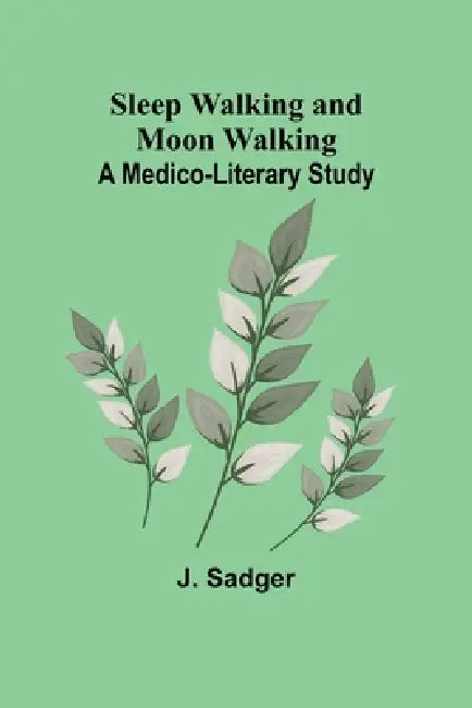 Sleep Walking and Moon Walking: A Medico-Literary Study by J. Sadger