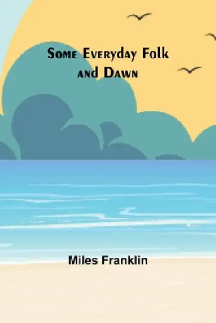 Some Everyday Folk and Dawn by Miles Franklin