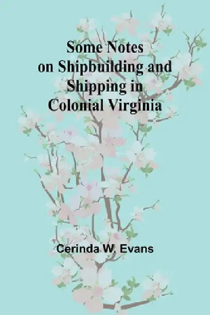 Some Notes on Shipbuilding and Shipping in Colonial Virginia by Cerinda W. Evans