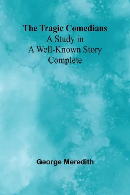 The Tragic Comedians: A Study in a Well-known Story - Complete by George Meredith