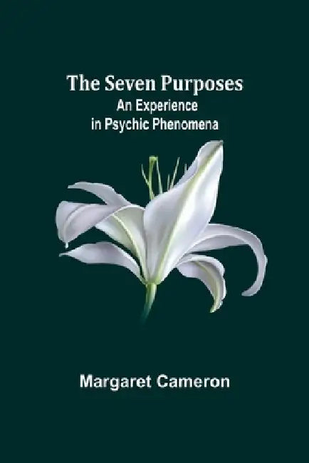 The Seven Purposes: An Experience in Psychic Phenomena by Margaret Cameron