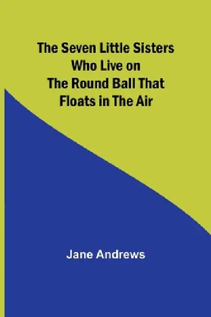 The Seven Little Sisters Who Live on the Round Ball That Floats in the Air by Jane Andrews