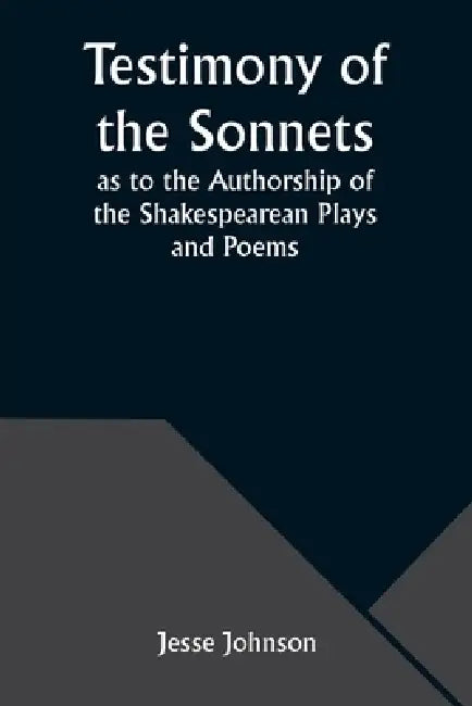 Testimony of the Sonnets as to the Authorship of the Shakespearean Plays and Poems by Jesse Johnson