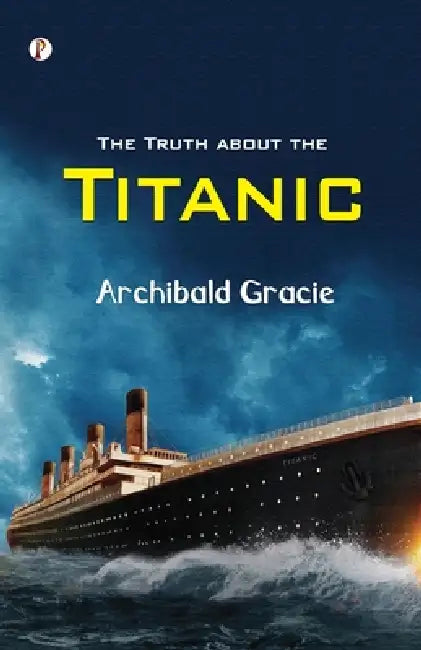 The Truth about the Titanic by Archibald Gracie