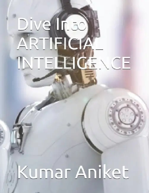 Dive Into ARTIFICIAL INTELLIGENCE by Kumar Aniket
