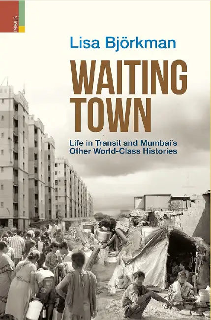 Waiting Town: Life in Transit and Mumbai's Other World-Class Histories by Lisa Björkman