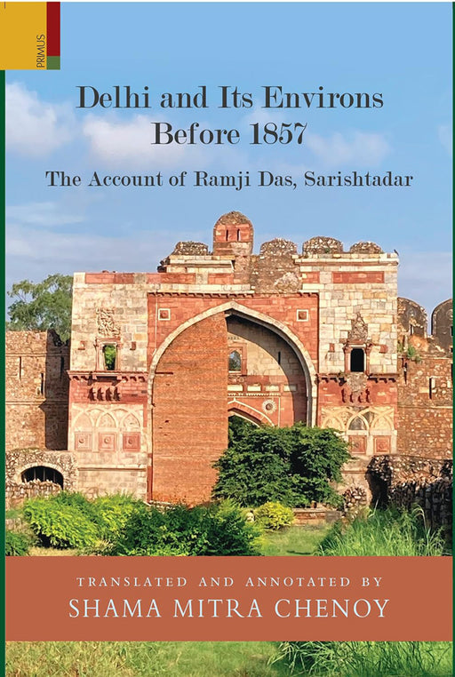 Delhi and Its Environs Before 1857: The Account of Ramji Das, Sarishtadar by Shama Mitra Chenoy