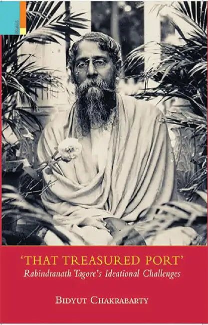 That Treasured Port: Rabindranath Tagore’s Ideational Challenges by Bidyut Chakrabarty