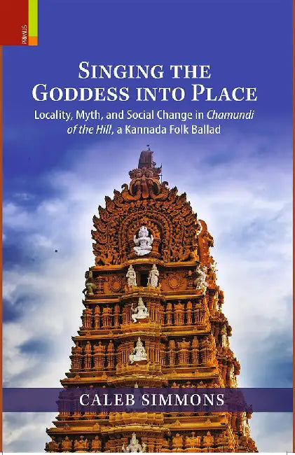 Singing the Goddess into Place: Locality, myth,and social change in Chamundi of the Hill,a Kannada Folk Ballad by Caleb Simmons
