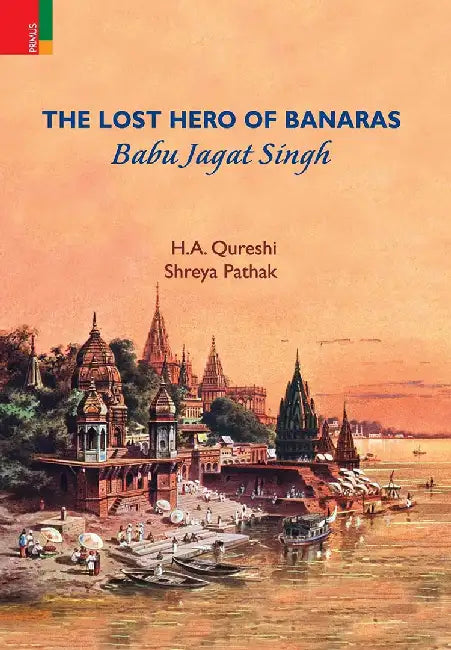 The Lost Hero of Banaras: Babu Jagat Singh by H.A. Qureshi