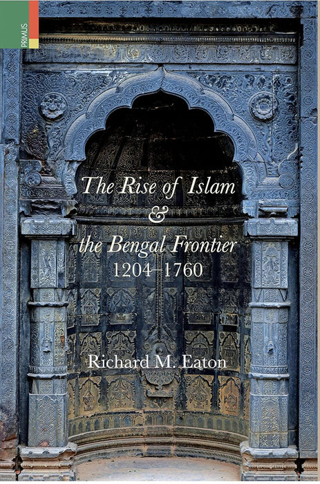The Rise of Islam & The Bengal Frontier 1204-1760 by Richard M. Eaton