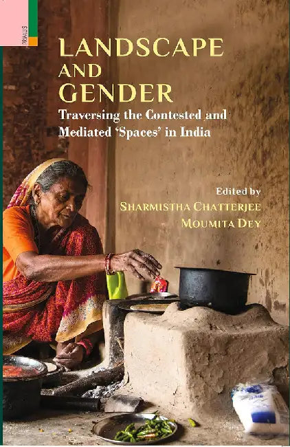 Landscape and Gender: Traversing the Contested and Mediated 'Spaces' in India by Sharmistha Chatterjee, Moumita Dey