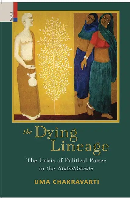 The Dying Lineage: The Crisis of Political Power in the Mahabharata by Uma Chakravarti