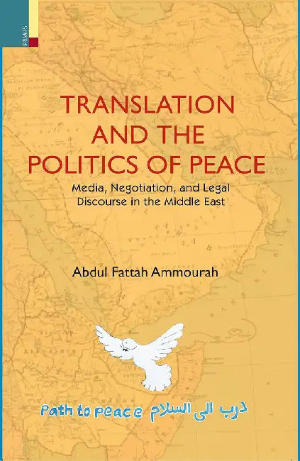 Translation and the Politics of Peace: Media, Negotiation and legal Discourse in the Middle East by Abdul Fattah Ammourah