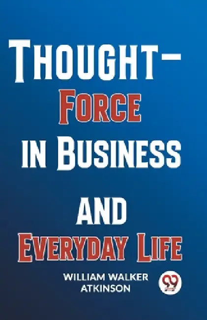 Thought-Force In Business And Everyday Life by William Walker Atkinson