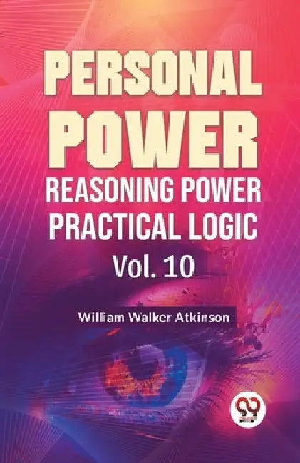 Personal Power Reasoning Power Practical Logic Vol. 10 by William Walker Atkinson