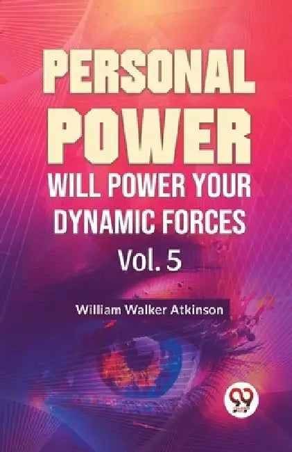 Personal Power Will Power Your Dynamic Forces Vol. 5 by William Walker Atkinson
