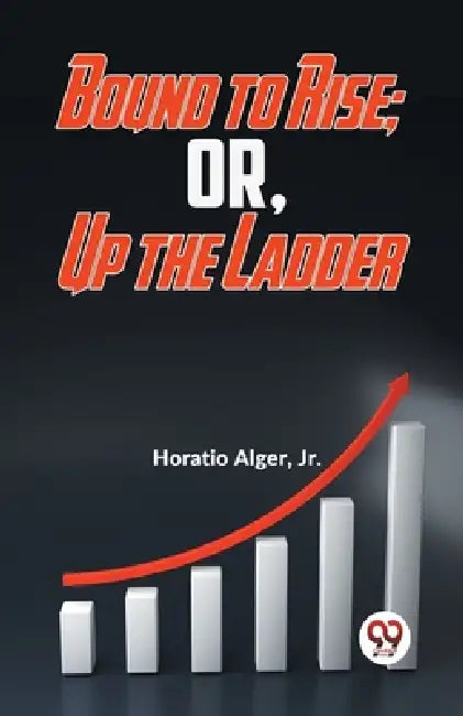Bound To Rise; Or, Up The Ladder by Jr. Alger Horatio