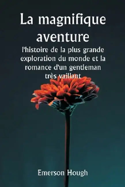 La magnifique aventure, l'histoire de la plus grande exploration du monde et la romance d'un gentleman très vaillant by Emerson Hough
