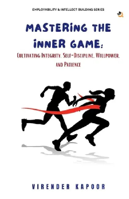 Mastering the Inner Game: Cultivating Integrity, Self-Discipline, Willpower, and Patience by Virender Kapoor