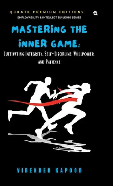 Mastering the Inner Game: Cultivating Integrity, Self-Discipline, Willpower, and Patience (Premium Edition) by Virender Kapoor