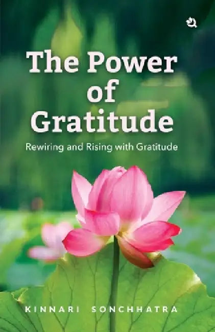 The Power of Gratitude: Rewiring and Rising with Gratitude by Kinnari Sonchhatra