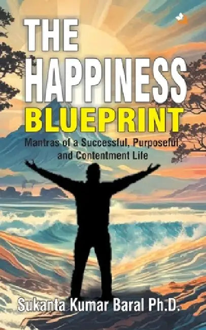 The Happiness Blueprint: Mantras of a Successful, Purposeful and Contentment Life by (Dr ). Sukanta Kumar Baral