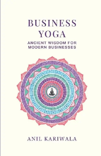 Business Yoga: Ancient Wisdom for Modern Businesses by Anil Kariwala