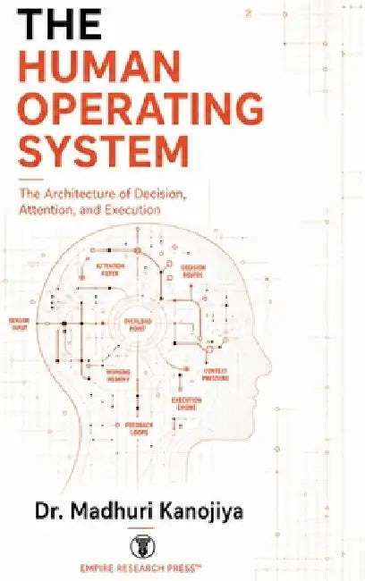 The Human Operating System: The Architecture of Decision, Attention, and Execution by Madhuri Kanojiya