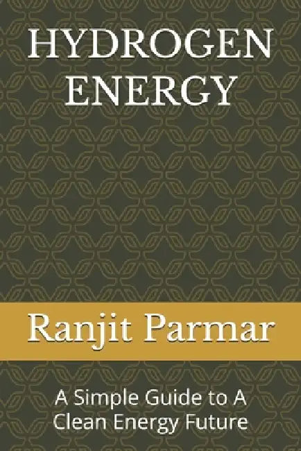 Hydrogen Energy: A Simple Guide to A Clean Energy Future by Ranjit Parmar