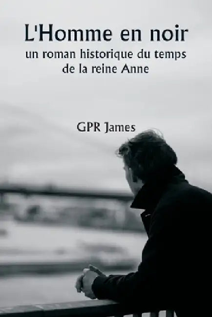 L'Homme en noir, un roman historique du temps de la reine Anne by Gpr James
