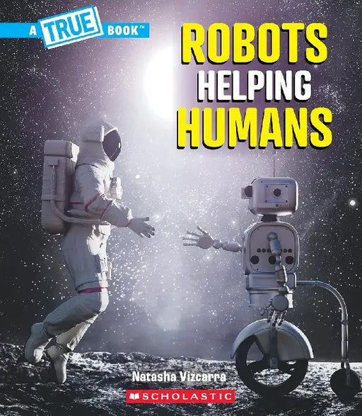 A True Book: Our Digital World: Robots Helping Humans by Natasha Vizcarra