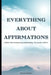 Everything about affirmations: Claim The Universe by unleashing the power within by Mandvi Gupta