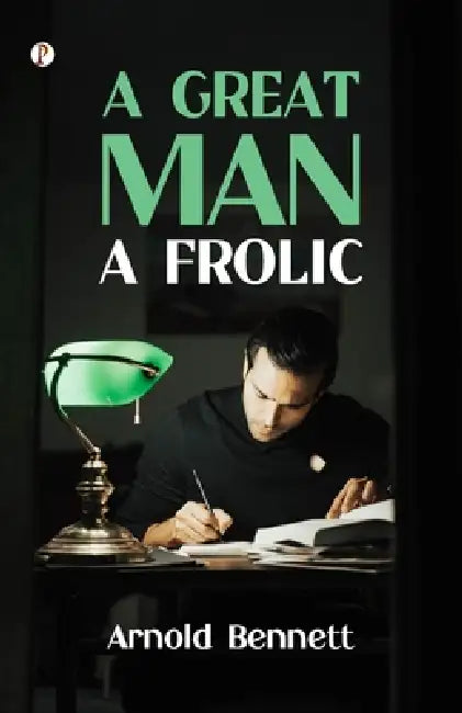 A Great Man: A Frolic by Arnold Bennett