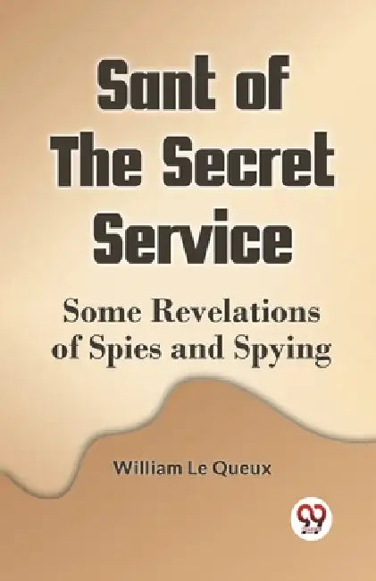 Sant Of The Secret Service Some Revelations Of Spies And Spying by Le Queux William