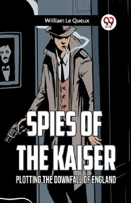 Spies of the Kaiser Plotting the Downfall of England by William Le Queux