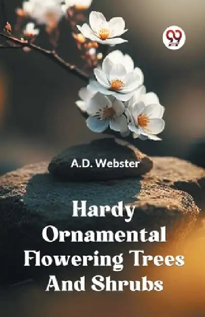 Hardy Ornamental Flowering Trees And Shrubs by Webster a D