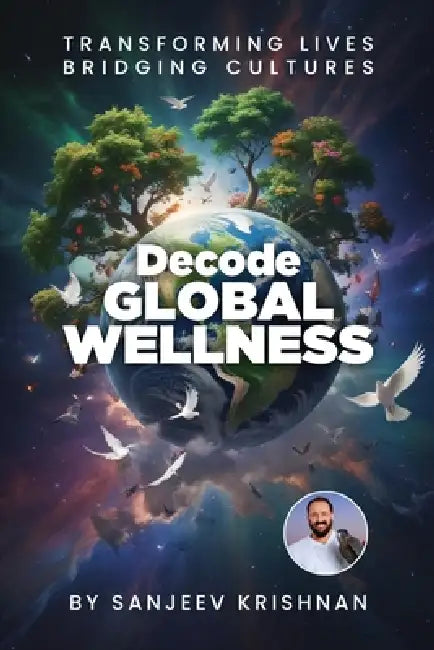 Decode Global Wellness: Transforming Life Bridging Cultures by Sanjeev Krishnan