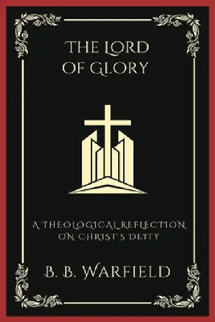 The Lord of Glory: A Theological Reflection on Christ's Deity (Grapevine Press) by B. B. Warfield, Grapevine Press
