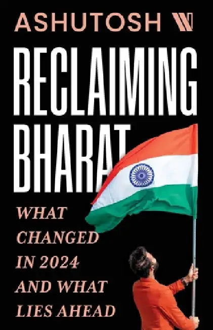 Reclaiming Bharat: What Changed in 2024 and What Lies Ahead by Ashutosh 