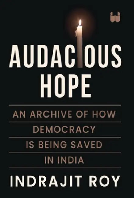 Audacious Hope: An Archive of How Democracy is Being Saved in India by Indrajit Roy